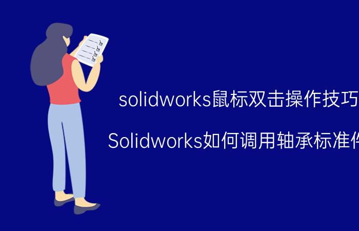 solidworks鼠标双击操作技巧 Solidworks如何调用轴承标准件？